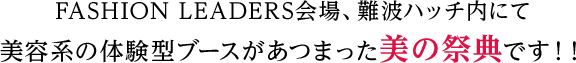 FASHION LEADERS会場、難波ハッチ内にて美容系の体験型ブースがあつまった美の祭典です!!