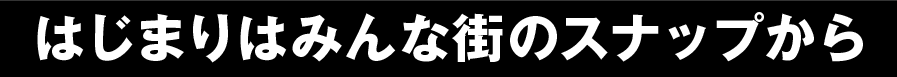 はじまりはみんな街のスナップから