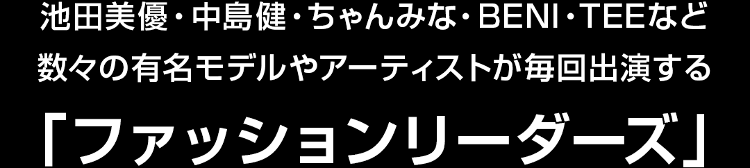数々の有名モデルやアーティストが毎回出演するファッションリーダーズ