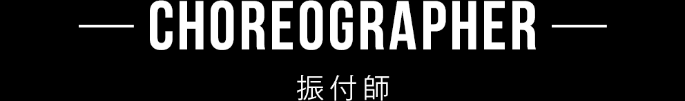 CHOREOGRAPHER 振付師